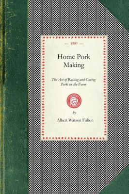 Home Pork Making : The Art of Raising and Curing Pork on the Farm