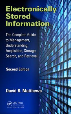 Electronically Stored Information : The Complete Guide to Management, Understanding, Acquisition, Storage, Search, and Retrieval, Second Edition