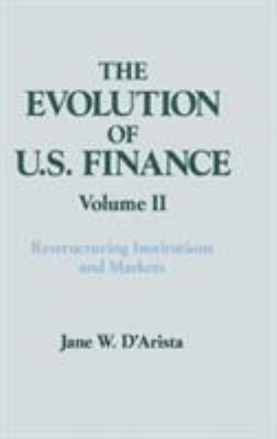 The Evolution of US Finance: V. 2: Restructuring Institutions and Markets Vol. II