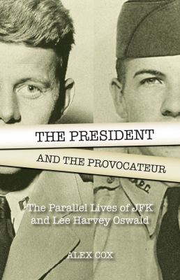 The President and the Provocateur : The Parallel Lives of JFK and Lee Harvey Oswald