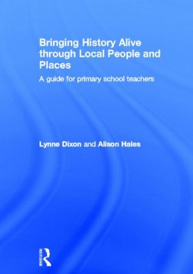 Bringing History Alive Through Local People and Places : A Guide for Primary School Teachers
