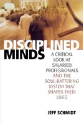 Disciplined Minds : A Critical Look at Salaried Professionals and the Soul-Battering System That Shapes Their Lives