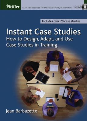 Instant Case Studies : How to Design, Adapt, and Use Case Studies in Training