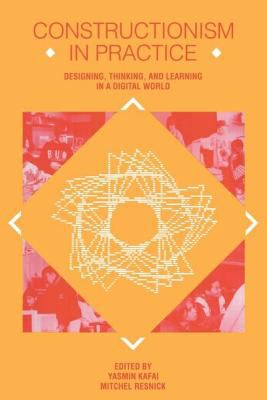 Constructionism in Practice : Designing, Thinking, and Learning in a Digital World