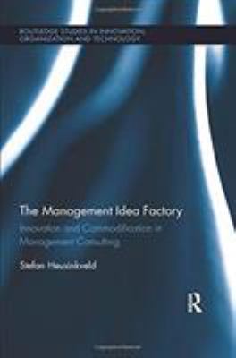 The Management Idea Factory : Innovation and Commodification in Management Consulting