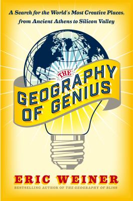 The Geography of Genius : A Search for the World's Most Creative Places from Ancient Athens to Silicon Valley