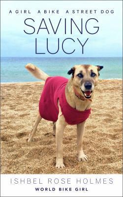 Saving Lucy : A Girl, a Bike, and a Street Dog