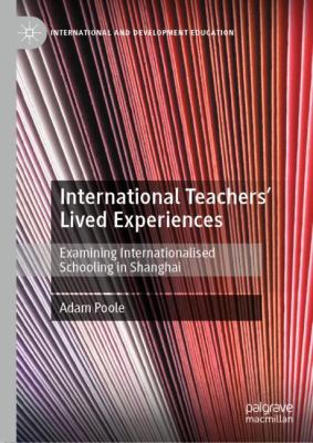 International Teachers' Lived Experiences : Examining Internationalised Schooling in Shanghai