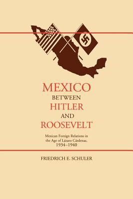 Mexico Between Hitler and Roosevelt : Mexican Foreign Relations in the Age of Lázaro Cárdenas, 1934-1940