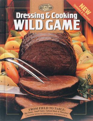 Dressing and Cooking Wild Game : From Field to Table: Big Game, Small Game, Upland Birds and Waterfowl