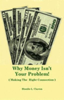 Why Money Isn't Your Problem! : (Making the Right Connection)