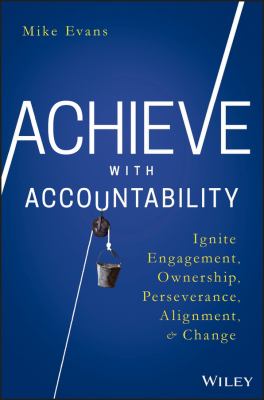 Achieve with Accountability : Ignite Engagement, Ownership, Perseverance, Alignment, and Change