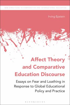 Affect Theory and Comparative Education Discourse : Essays on Fear and Loathing in Response to Global Educational Policy and Practice