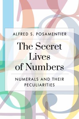 The Secret Lives of Numbers : Numerals and Their Peculiarities in Mathematics and Beyond