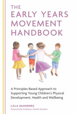 The Early Years Movement Handbook : A Principles-Based Approach to Supporting Young Children's Physical Development, Health and Wellbeing