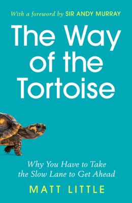 The Way of the Tortoise : Why You Have to Take the Slow Lane to Get Ahead (with a Foreword by Sir Andy Murray)