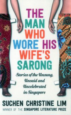 The Man Who Wore His Wife's Sarong : Stories Ofthe Unsung, Unsaid and Uncelebrated in Singapore
