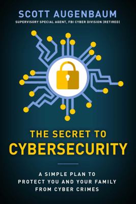 The Secret to Cybersecurity : A Simple Plan to Protect Your Family and Business from Cybercrime