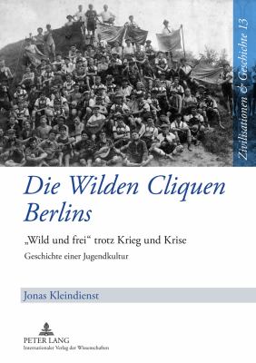 Die Wilden Cliquen Berlins : «Wild und Frei» Trotz Krieg und Krise- Geschichte Einer Jugendkultur