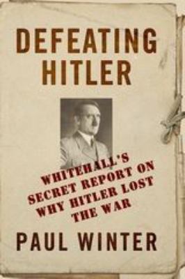 Defeating Hitler : Whitehall's Secret Report on Why Hitler Lost the War