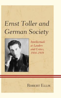 Ernst Toller and German Society : Intellectuals As Leaders and Critics, 1914-1939