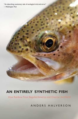 An Entirely Synthetic Fish : How Rainbow Trout Beguiled America and Overran the World