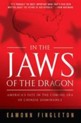 In the Jaws of the Dragon : America's Fate in the Coming Era of Chinese Dominance