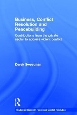 Business, Conflict Resolution and Peacebuilding : Contributions from the Private Sector to Address Violent Conflict