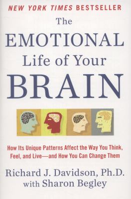 The Emotional Life of Your Brain : How Its Unique Patterns Affect the Way You Think, Feel, and Live--And How You Can Change Them