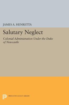 Salutary Neglect : Colonial Administration under the Duke of Newcastle