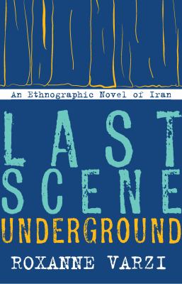 Last Scene Underground : An Ethnographic Novel of Iran