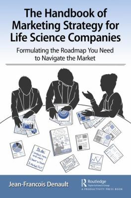 The Handbook of Market Management for Life Sciences : Formulating the Roadmap You Need to Navigate the Market