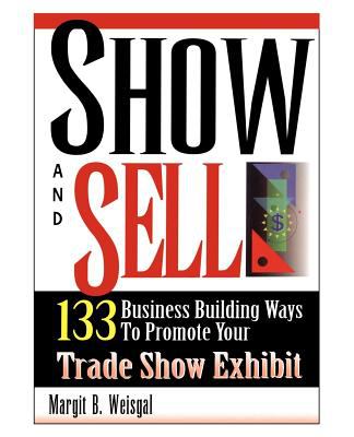 Show and Sell : 133 Business Building Ways to Promote Your Trade Show Exhibit