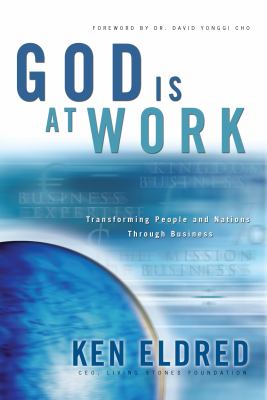 God Is at Work : Transforming People and Nations Through Business
