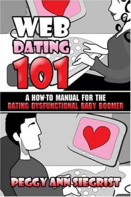 Web Dating 101 : A How-to Manual for the Dating Dysfunctional Baby Boomer