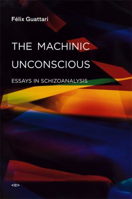 The Machinic Unconscious : Essays in Schizoanalysis