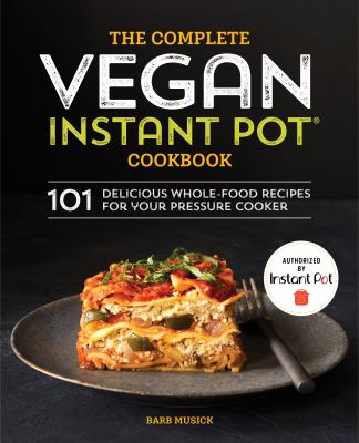 The Complete Vegan Instant Pot Cookbook : 101 Delicious Whole-Food Recipes for Your Pressure Cooker