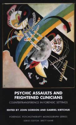 Psychic Assaults and Frightened Clinicians : Countertransference in Forensic Settings