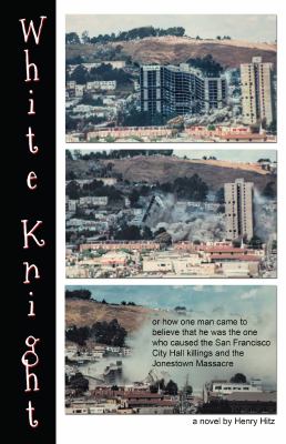 White Knight : Or How One Man Came to Believe That He Was the One Who Caused the San Francisco City Hall Killings and the Jonestown Massacre