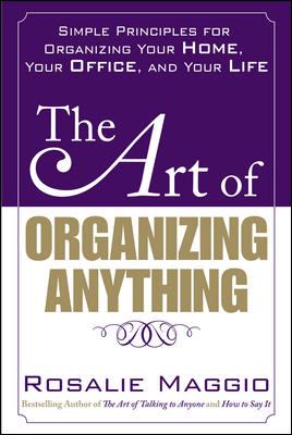 The Art of Organizing Anything: Simple Principles for Organizing Your Home, Your Office, and Your Life : Simple Principles for Organizing Your Home, Your Office, and Your Life