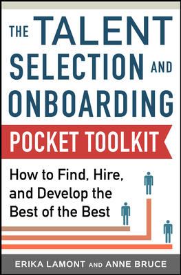 Talent Selection and Onboarding Tool Kit: How to Find, Hire, and Develop the Best of the Best Kit