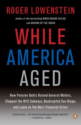 While America Aged : How Pension Debts Ruined General Motors, Stopped the NYC Subways, Bankrupted San Diego, and Loom as the Next Financial Crisis