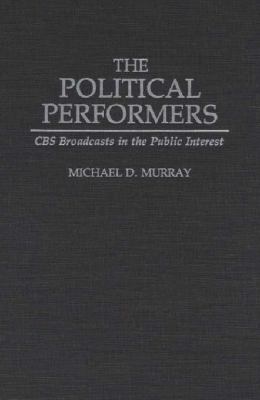 The Political Performers : CBS Broadcasts in the Public Interest