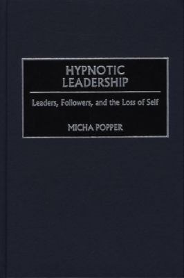 Hypnotic Leadership : Leaders, Followers, and the Loss of Self