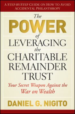 The Power of Leveraging the Charitable Remainder Trust : Your Secret Weapon Against the War on Wealth