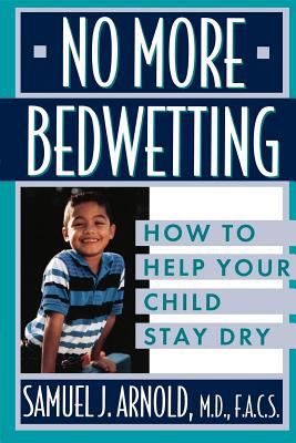 No More Bedwetting : How to Help Your Child Stay Dry