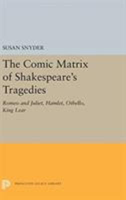 The Comic Matrix of Shakespeare's Tragedies : Romeo and Juliet, Hamlet, Othello, and King Lear