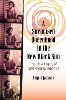 A Surprised Queenhood in the New Black Sun : The Life and Legacy of Gwendolyn Brooks