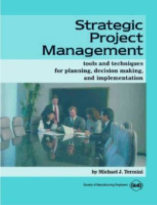 Strategic Project Management : Tools and Techniques for Planning, Decision Making, and Implementation