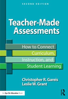 Teacher-Made Assessments : How to Connect Curriculum, Instruction, and Student Learning